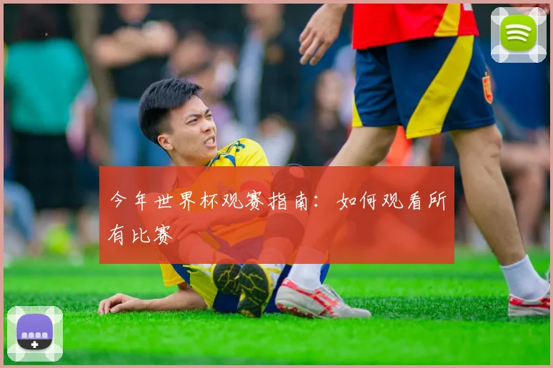 今年世界杯观赛指南：如何观看所有比赛