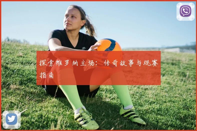 探索维罗纳主场:传奇故事与观赛指南