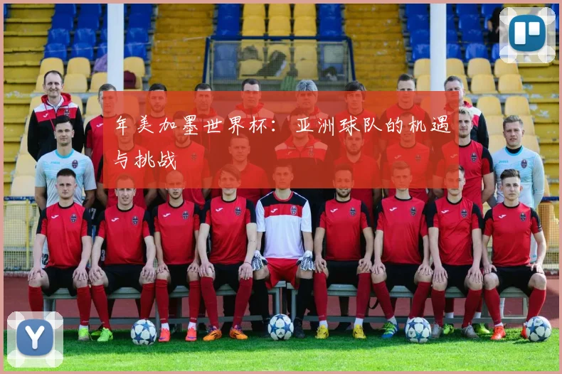年美加墨世界杯:亚洲球队的机遇与挑战