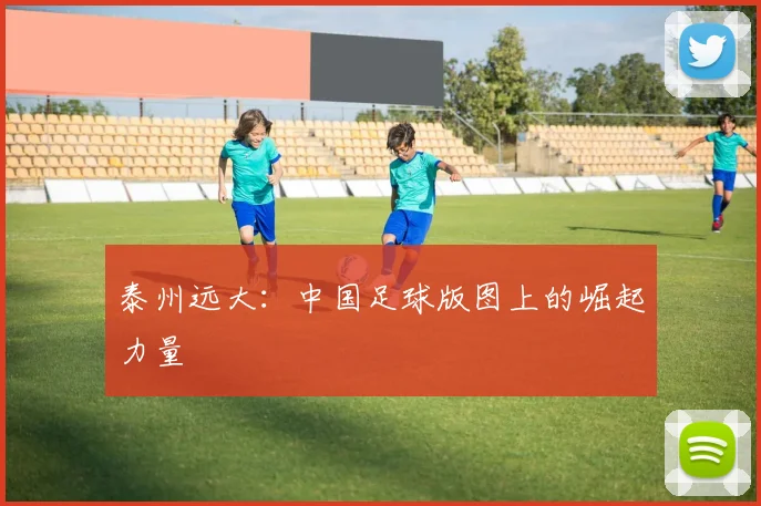 泰州远大：中国足球版图上的崛起力量