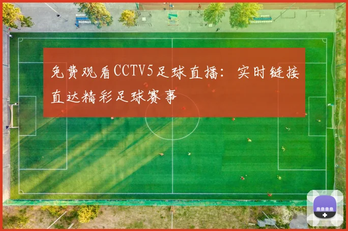 免费观看CCTV5足球直播：实时链接直达精彩足球赛事