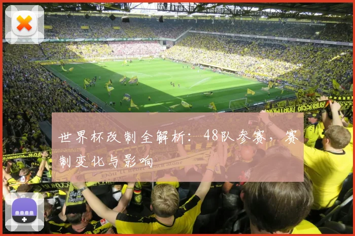 世界杯改制全解析:48队参赛,赛制变化与影响