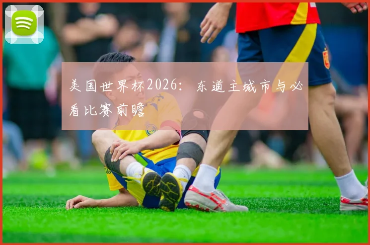 美国世界杯2026：东道主城市与必看比赛前瞻